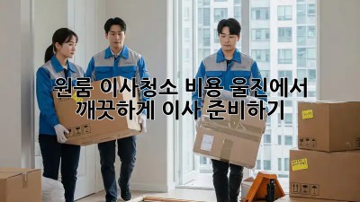 원룸 이사청소 비용: 울진에서 깨끗하게 이사 준비하기!