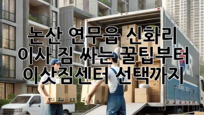 논산 연무읍 신화리 이사, 짐 싸는 꿀팁부터 이삿짐센터 선택까지!